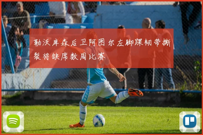 勒沃库森后卫阿图尔左脚踝韧带撕裂将缺席数周比赛