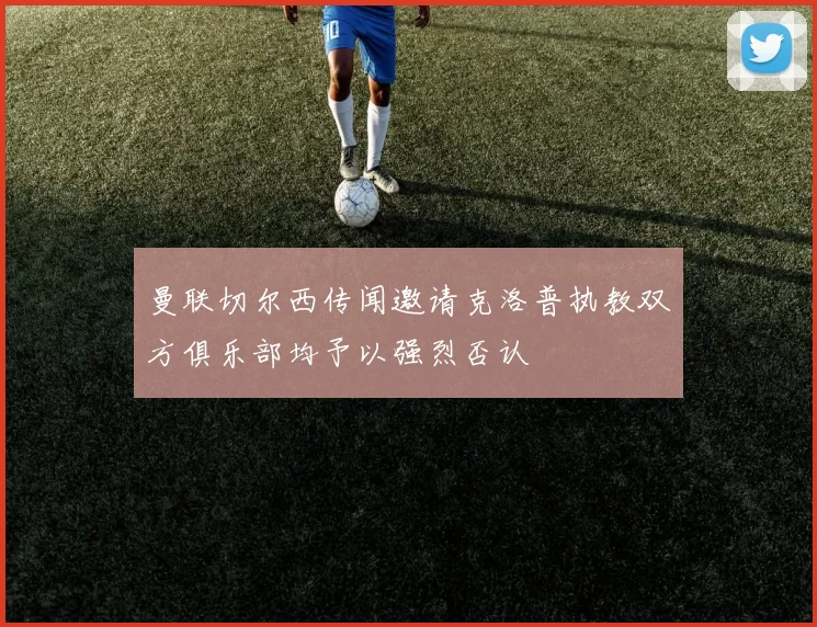曼联切尔西传闻邀请克洛普执教双方俱乐部均予以强烈否认