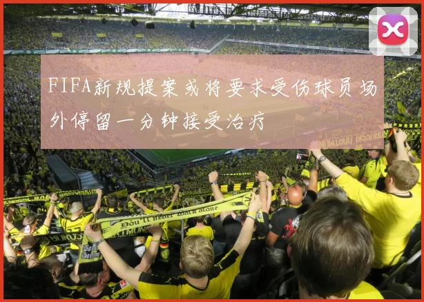 FIFA新规提案或将要求受伤球员场外停留一分钟接受治疗