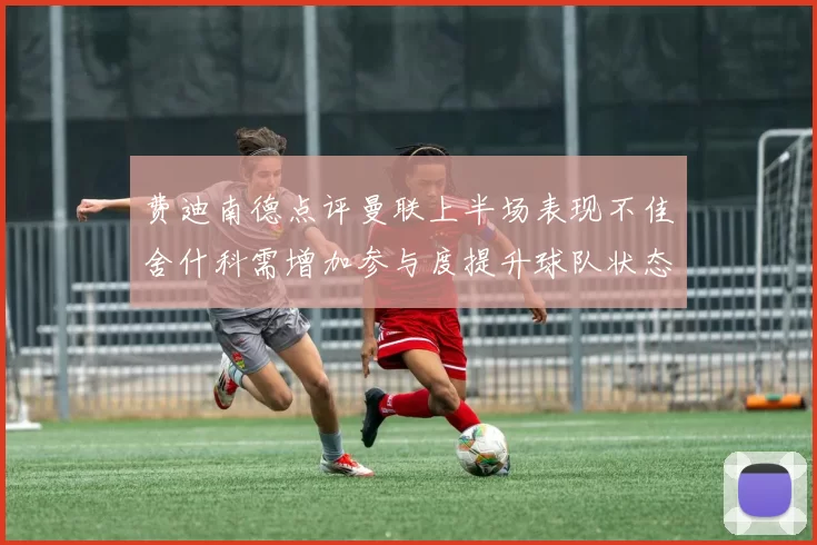 费迪南德点评曼联上半场表现不佳舍什科需增加参与度提升球队状态