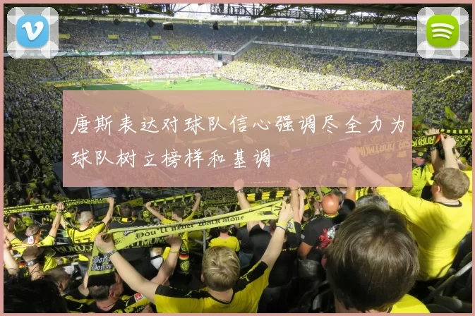 唐斯表达对球队信心强调尽全力为球队树立榜样和基调