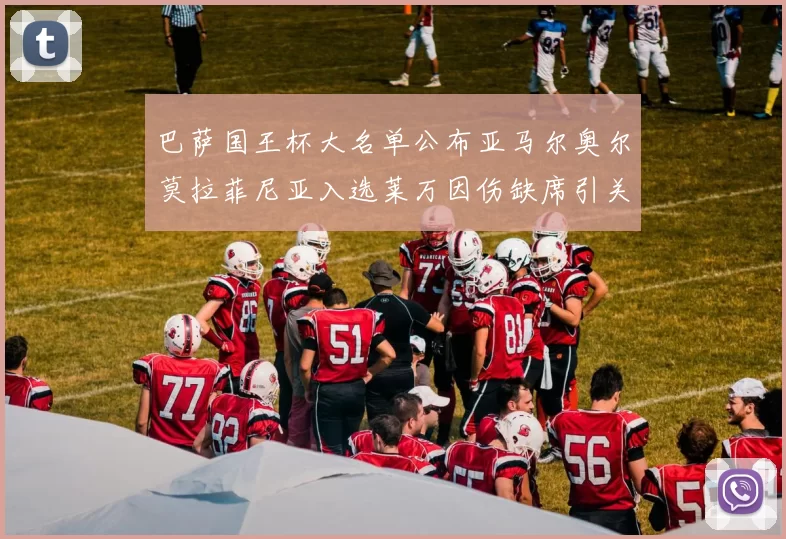 巴萨国王杯大名单公布亚马尔奥尔莫拉菲尼亚入选莱万因伤缺席引关注