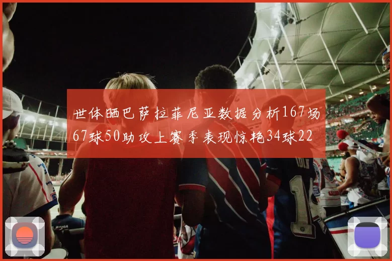 世体晒巴萨拉菲尼亚数据分析167场67球50助攻上赛季表现惊艳34球22助