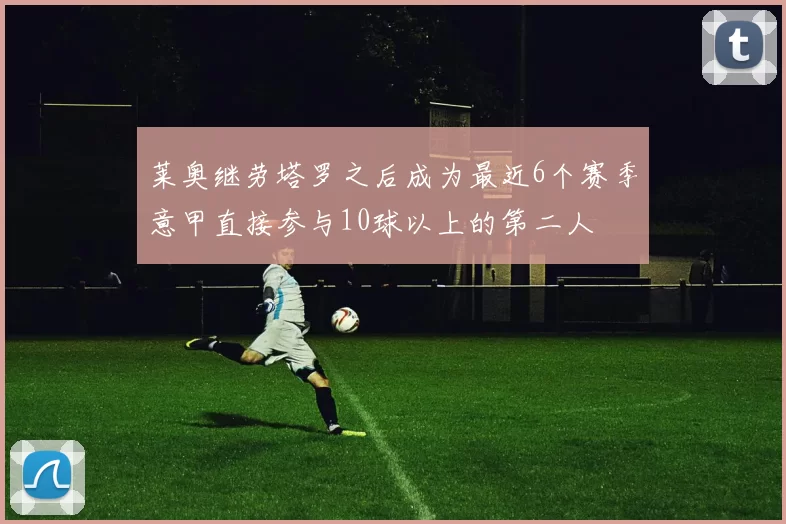 莱奥继劳塔罗之后成为最近6个赛季意甲直接参与10球以上的第二人