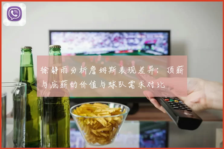 徐静雨分析詹姆斯表现差异：顶薪与底薪的价值与球队需求对比