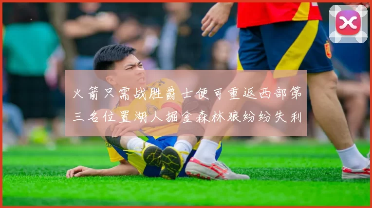 火箭只需战胜爵士便可重返西部第三名位置湖人掘金森林狼纷纷失利