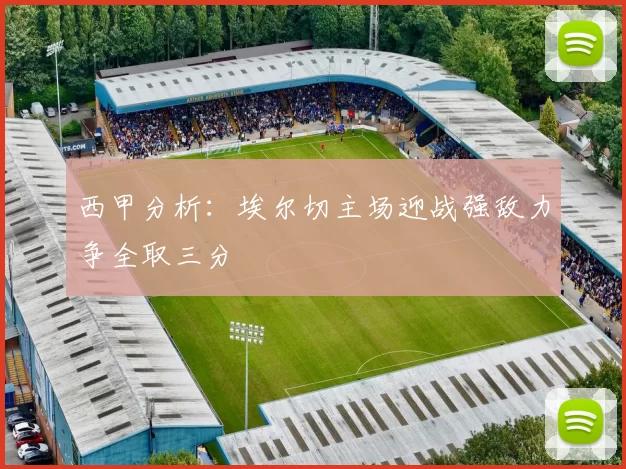 西甲分析：埃尔切主场迎战强敌力争全取三分