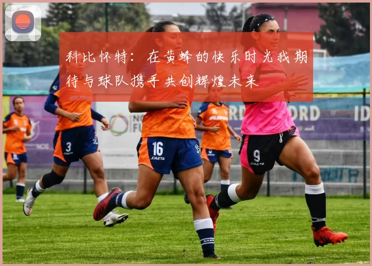 科比怀特：在黄蜂的快乐时光我期待与球队携手共创辉煌未来